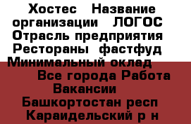 Хостес › Название организации ­ ЛОГОС › Отрасль предприятия ­ Рестораны, фастфуд › Минимальный оклад ­ 35 000 - Все города Работа » Вакансии   . Башкортостан респ.,Караидельский р-н